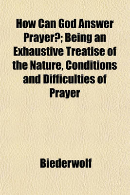 Book cover for How Can God Answer Prayer?; Being an Exhaustive Treatise of the Nature, Conditions and Difficulties of Prayer