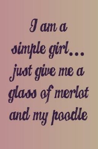 Cover of I'm a Simple Girl Just Give Me a Glass of Merlot and My Poodle