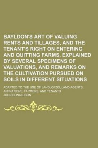 Cover of Bayldon's Art of Valuing Rents and Tillages, and the Tenant's Right on Entering and Quitting Farms, Explained by Several Specimens of Valuations, and Remarks on the Cultivation Pursued on Soils in Different Situations; Adapted to the Use of Landlords, Land