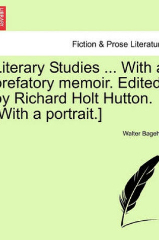 Cover of Literary Studies ... with a Prefatory Memoir. Edited by Richard Holt Hutton. [With a Portrait.]