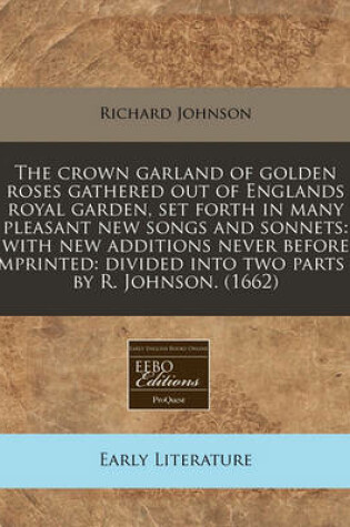 Cover of The Crown Garland of Golden Roses Gathered Out of Englands Royal Garden, Set Forth in Many Pleasant New Songs and Sonnets