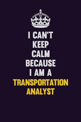 Book cover for I Can't Keep Calm Because I Am A Transportation Analyst