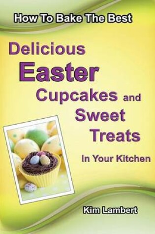 Cover of How to Bake The Best Delicious Easter Cupcakes and Sweet Treats - In Your Kitchen