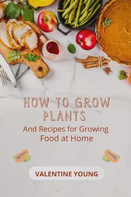 Book cover for How to Grow Plants And Recipes for Growing Food at Home