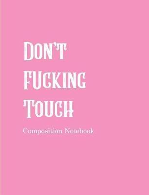 Book cover for Don't Fucking Touch Composition Notebook