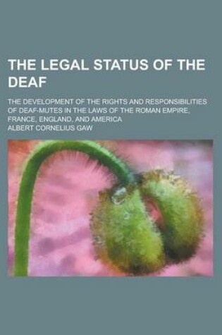 Cover of The Legal Status of the Deaf; The Development of the Rights and Responsibilities of Deaf-Mutes in the Laws of the Roman Empire, France, England, and a