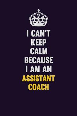 Book cover for I can't Keep Calm Because I Am An Assistant Coach