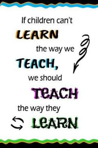 Cover of If Children Can't Learn the Way We Teach, We Should Teach...
