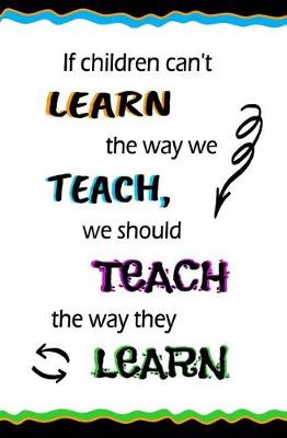 Book cover for If Children Can't Learn the Way We Teach, We Should Teach...