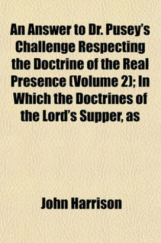 Cover of An Answer to Dr. Pusey's Challenge Respecting the Doctrine of the Real Presence (Volume 2); In Which the Doctrines of the Lord's Supper, as