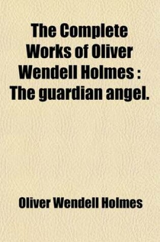 Cover of The Complete Works of Oliver Wendell Holmes (Volume 6); The Guardian Angel