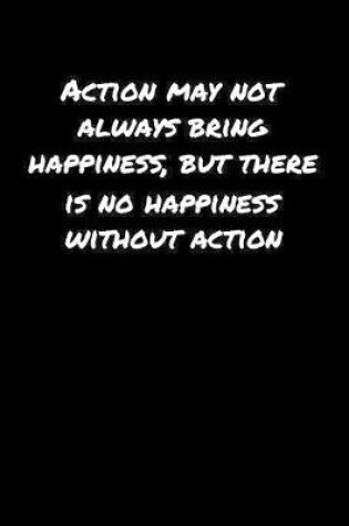 Cover of Action May Not Always Bring Happiness But There Is No Happiness Without Action