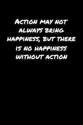 Book cover for Action May Not Always Bring Happiness But There Is No Happiness Without Action