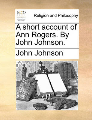 Book cover for A Short Account of Ann Rogers. by John Johnson.