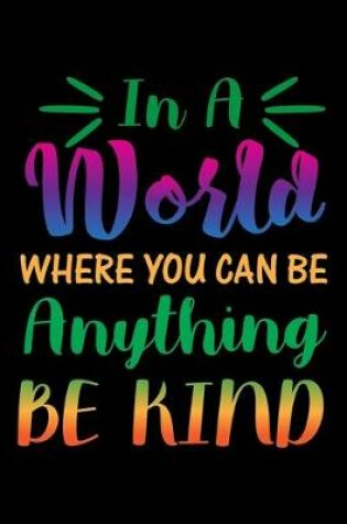 Cover of In A World Where you Can Be Anything Be Kind