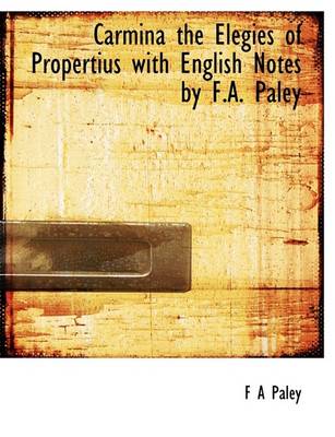 Book cover for Carmina the Elegies of Propertius with English Notes by F.A. Paley