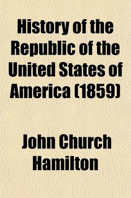 Book cover for History of the Republic of the United States of America; As Traced in the Writings of Alexander Hamilton and of His Contemporaries