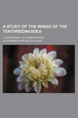 Cover of A Study of the Wings of the Tenthredinoidea; A Superfamily of Hymenoptera