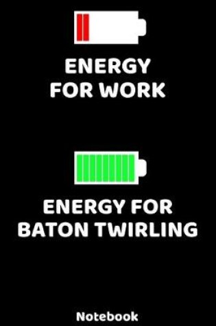 Cover of Energy for Work - Energy for Baton Twirling Notebook