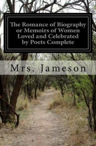 Cover of The Romance of Biography or Memoirs of Women Loved and Celebrated by Poets Complete