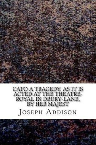 Cover of Cato A tragedy. As it is acted at the Theatre-Royal in Drury-Lane, by Her Majest