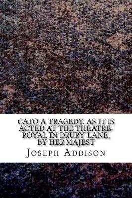 Book cover for Cato A tragedy. As it is acted at the Theatre-Royal in Drury-Lane, by Her Majest