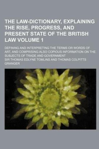 Cover of The Law-Dictionary, Explaining the Rise, Progress, and Present State of the British Law; Defining and Interpreting the Terms or Words of Art, and Comp