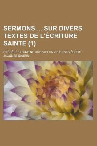 Cover of Sermons Sur Divers Textes de L'Ecriture Sainte (1); Precedes D'Une Notice Sur Sa Vie Et Ses Ecrits