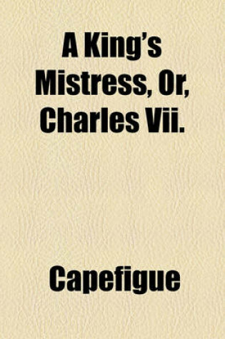 Cover of A King's Mistress, Or, Charles VII.