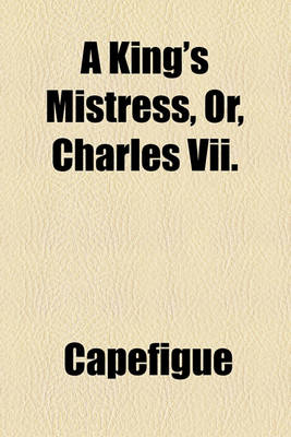 Book cover for A King's Mistress, Or, Charles VII.