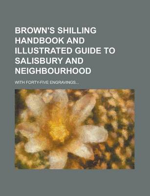 Book cover for Brown's Shilling Handbook and Illustrated Guide to Salisbury and Neighbourhood; With Forty-Five Engravings...