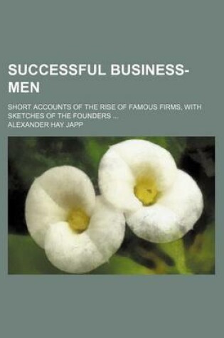 Cover of Successful Business-Men; Short Accounts of the Rise of Famous Firms, with Sketches of the Founders