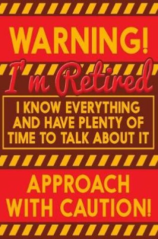 Cover of Warning! I'm Retired I Know Everything And Have Plenty Of Time To Talk About It Approach With Caution!