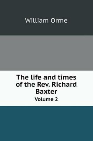 Cover of The life and times of the Rev. Richard Baxter Volume 2