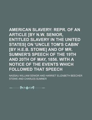 Book cover for American Slavery; Repr. of an Article [By N.W. Senior, Entitled Slavery in the United States] on 'Uncle Tom's Cabin' [By H.E.B. Stowe] and of Mr. Sumner's Speech of the 19th and 20th of May, 1856. with a Notice of the Events Which Followed That Speech