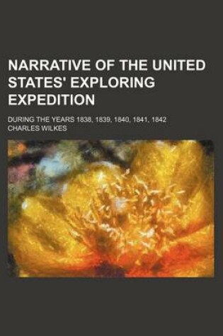 Cover of Narrative of the United States' Exploring Expedition; During the Years 1838, 1839, 1840, 1841, 1842