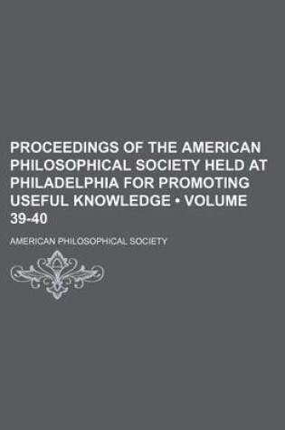 Cover of Proceedings of the American Philosophical Society Held at Philadelphia for Promoting Useful Knowledge (Volume 39-40)