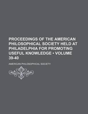 Book cover for Proceedings of the American Philosophical Society Held at Philadelphia for Promoting Useful Knowledge (Volume 39-40)