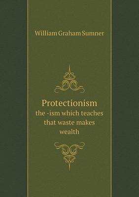 Book cover for Protectionism the -ism which teaches that waste makes wealth