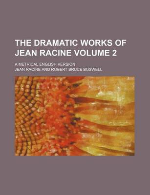 Book cover for The Dramatic Works of Jean Racine Volume 2; A Metrical English Version