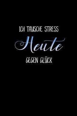 Book cover for Ich Tausche Heute Stress Gegen Gluck