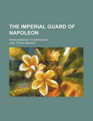 Book cover for The Imperial Guard of Napoleon; Fron Marengo to Waterloo