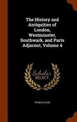 Book cover for The History and Antiquities of London, Westminster, Southwark, and Parts Adjacent, Volume 4