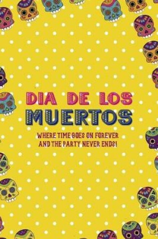 Cover of Dia De Los Muertos Where Time Goes On Forever And The Party Never Ends!