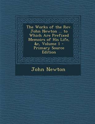 Book cover for The Works of the REV. John Newton ... to Which Are Prefixed Memoirs of His Life, &C, Volume 1