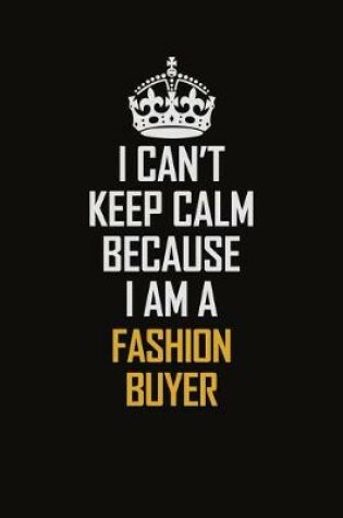 Cover of I Can't Keep Calm Because I Am A Fashion Buyer