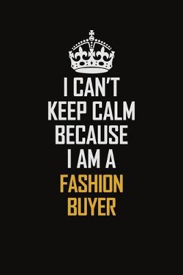 Book cover for I Can't Keep Calm Because I Am A Fashion Buyer