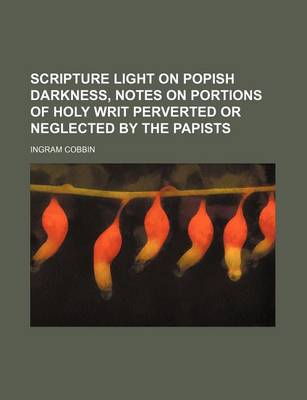 Book cover for Scripture Light on Popish Darkness, Notes on Portions of Holy Writ Perverted or Neglected by the Papists