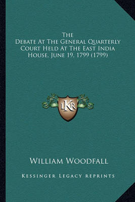 Book cover for The Debate at the General Quarterly Court Held at the East Ithe Debate at the General Quarterly Court Held at the East India House, June 19, 1799 (1799) Ndia House, June 19, 1799 (1799)