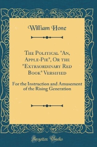 Cover of The Political "An, Apple-Pie", Or the "Extraordinary Red Book" Versified: For the Instruction and Amusement of the Rising Generation (Classic Reprint)